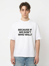 Because If We Don't Who Will? T-Shirt
