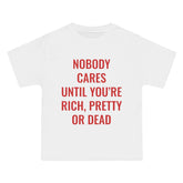 Nobody Cares Until You're Rich, Pretty or Dead T-Shirt - Dumb But Trendy