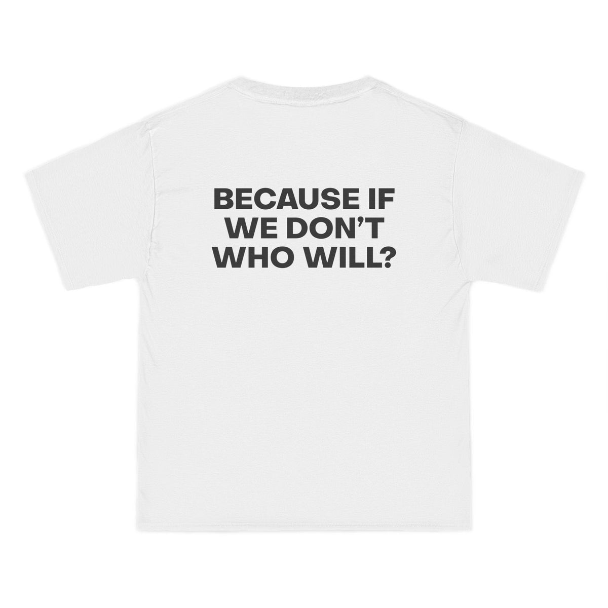 Because If We Don't Who Will? T-Shirt - Dumb But Trendy