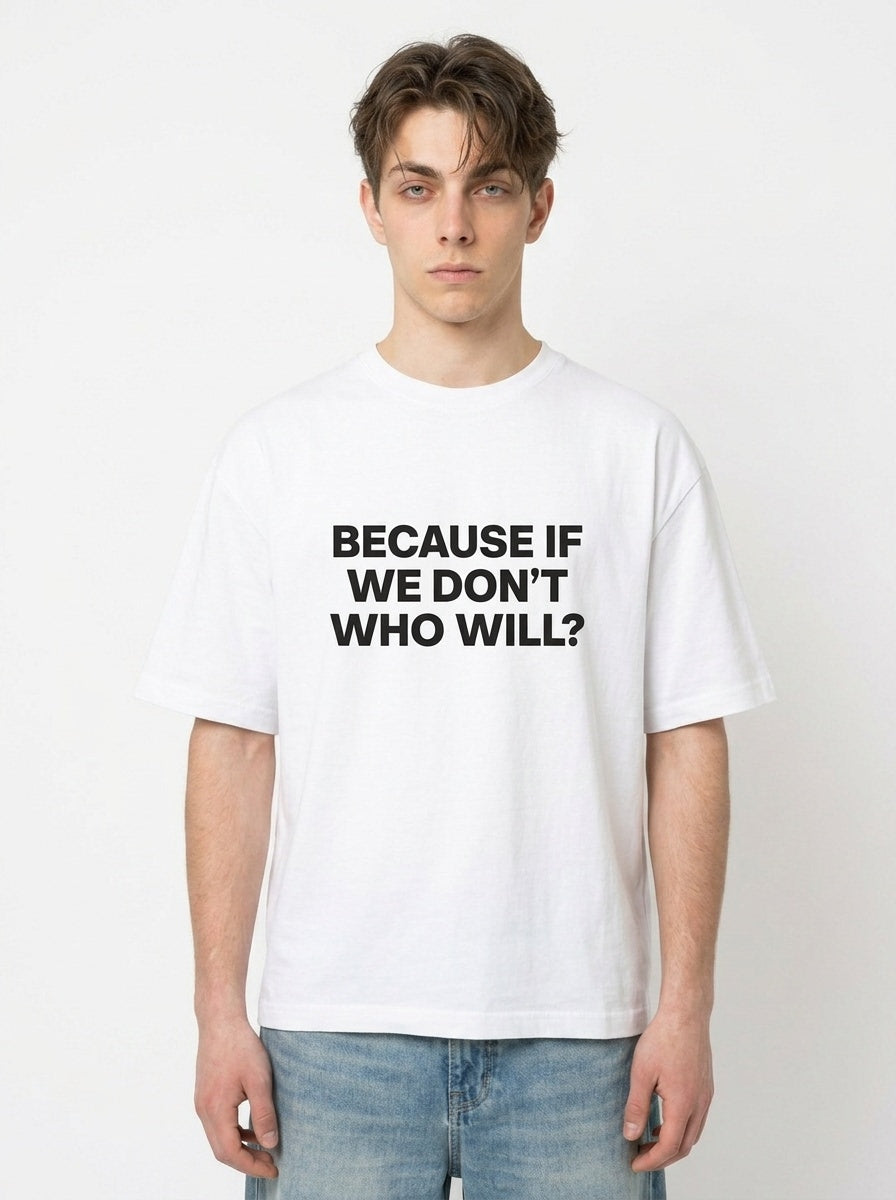 Because If We Don't Who Will? T-Shirt