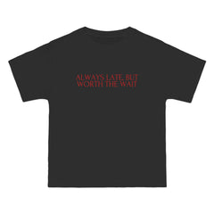 Always Late, But Worth The Wait T-Shirt - Dumb But Trendy