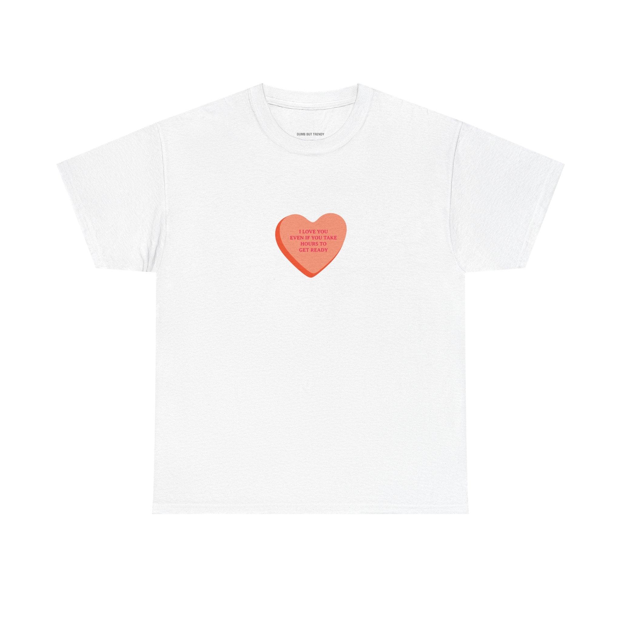 I Love You Even If You Take Hours To Get Ready T-Shirt - Dumb But Trendy