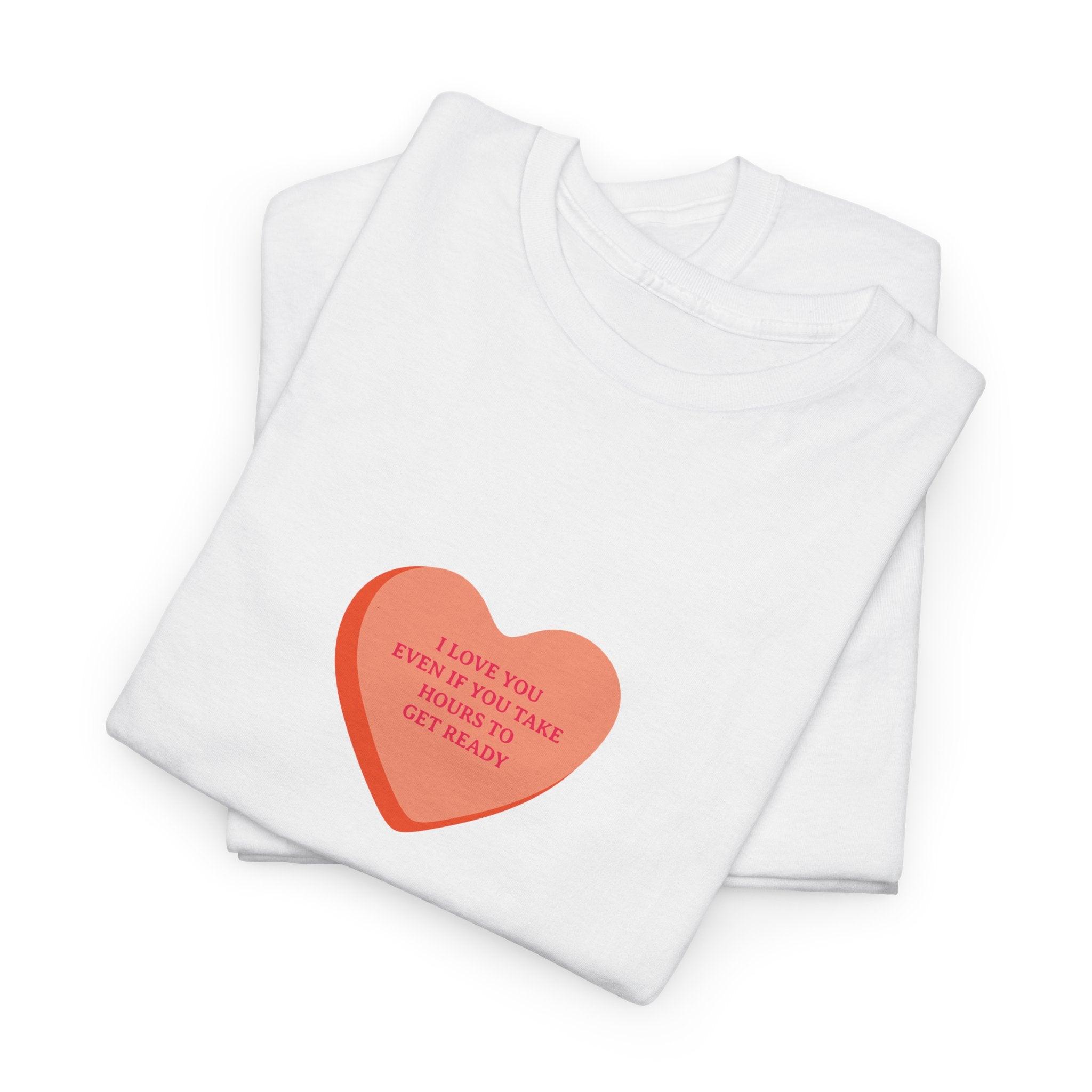 I Love You Even If You Take Hours To Get Ready T-Shirt - Dumb But Trendy