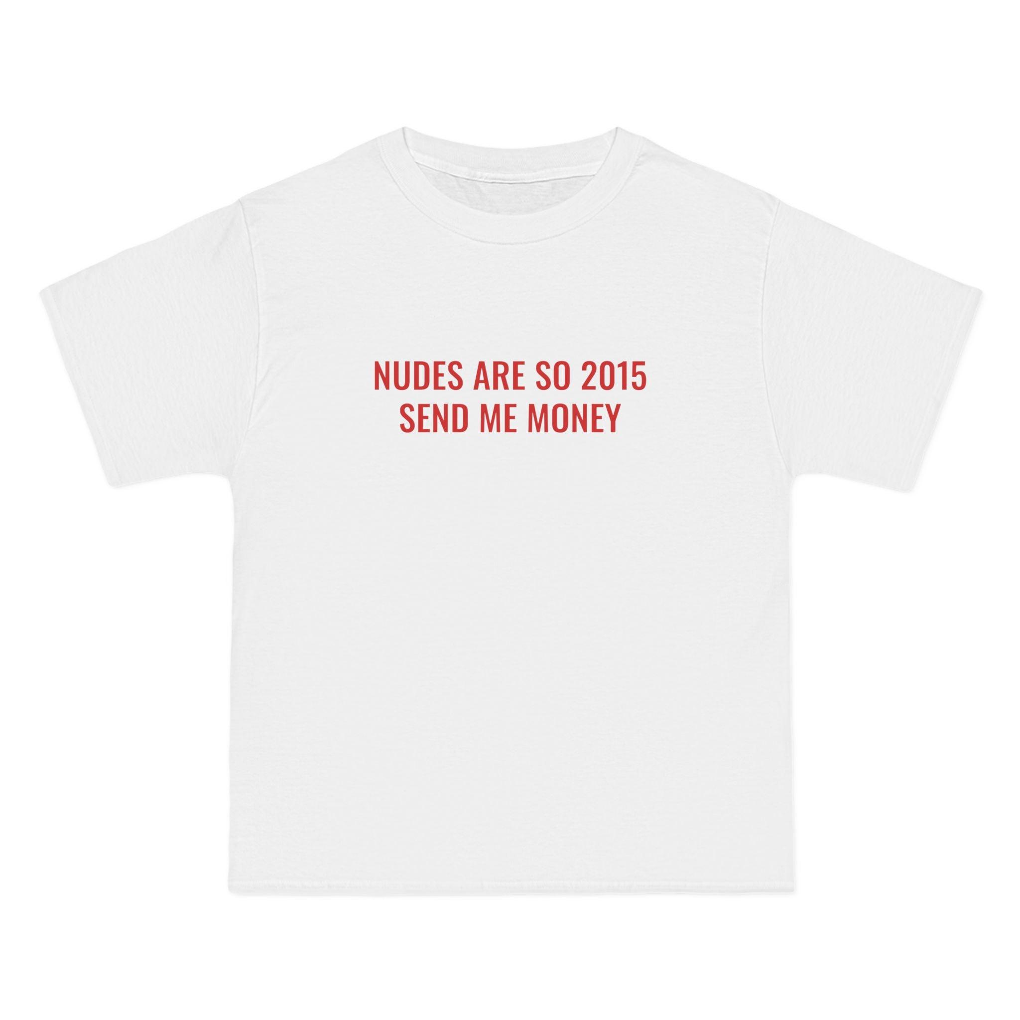 Nudes Are So 2015 Send Me Money T-Shirt - Dumb But Trendy
