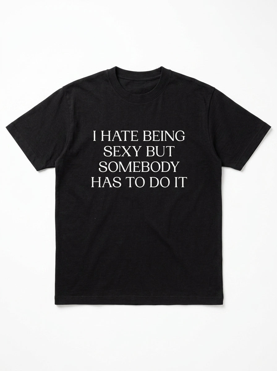 I Hate Being Sexy But Somebody Has To Do It T-Shirt
