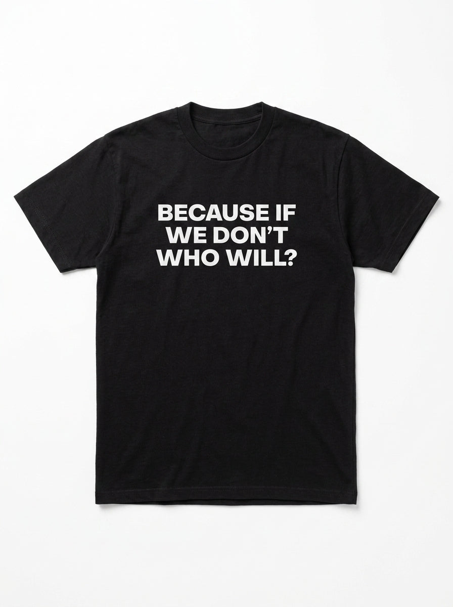Because If We Don't Who Will? T-Shirt