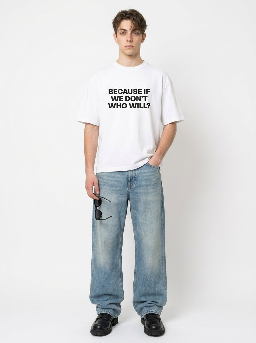 Because If We Don't Who Will? T-Shirt