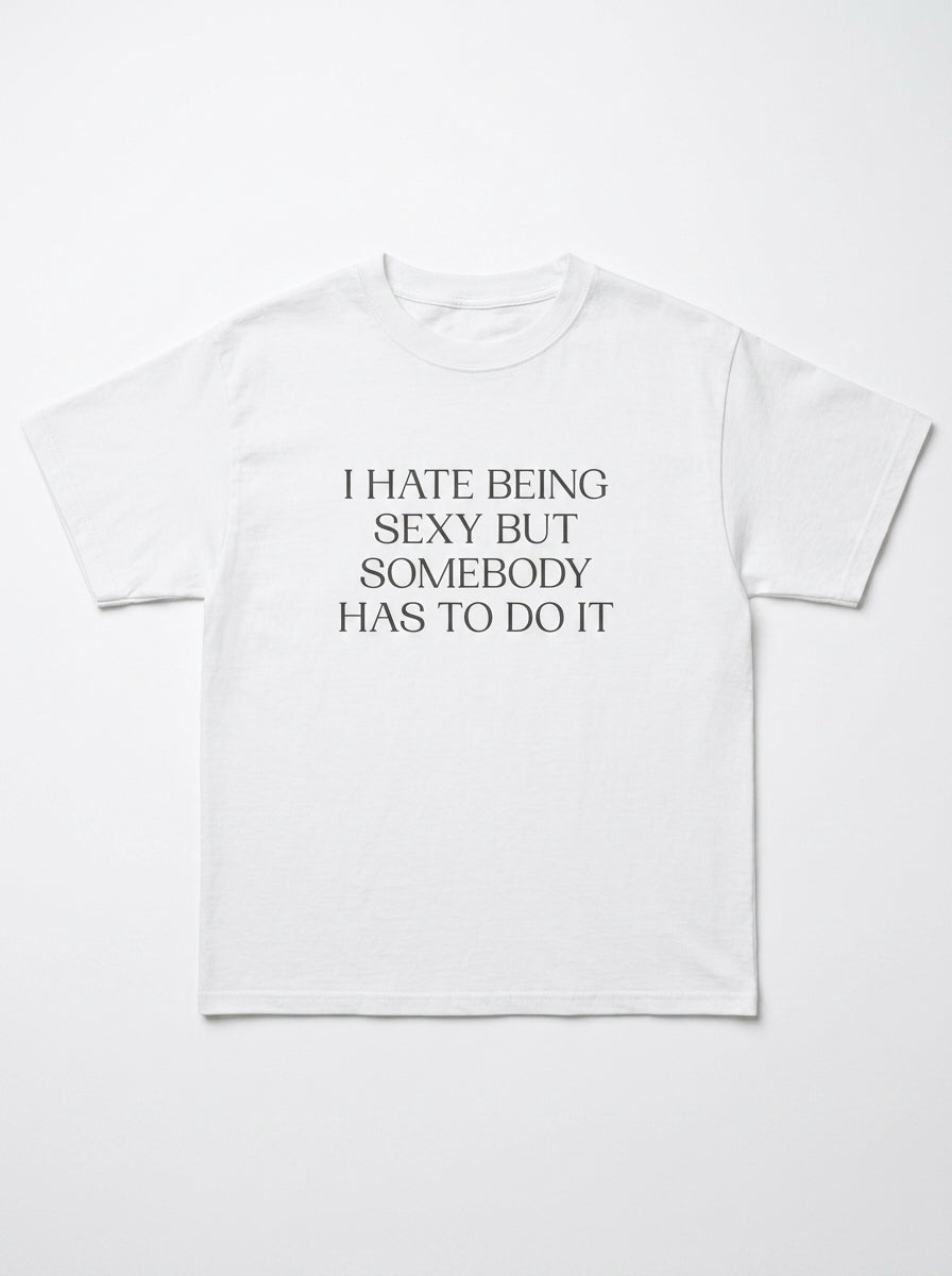 I Hate Being Sexy But Somebody Has To Do It T-Shirt