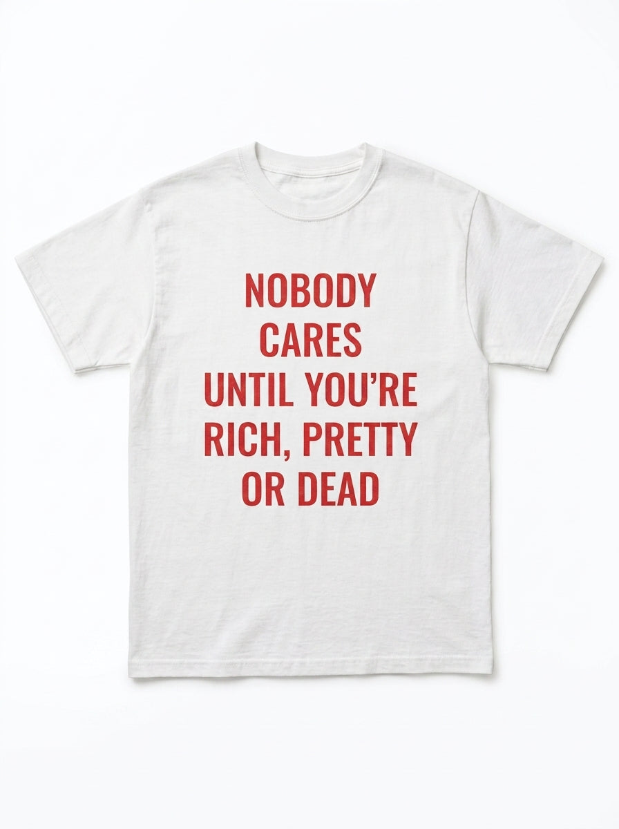 Nobody Cares Until You're Rich, Pretty or Dead T-Shirt