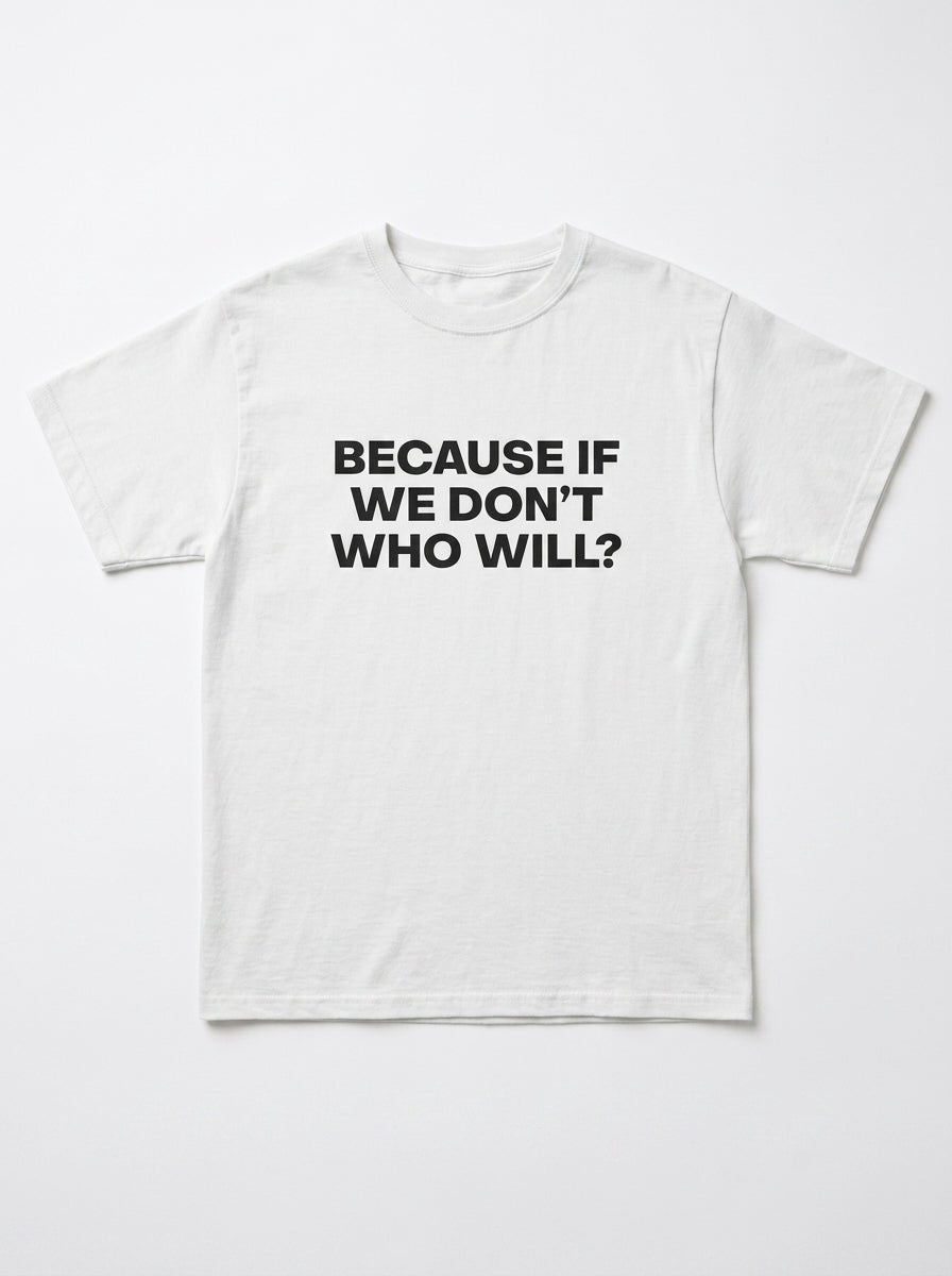 Because If We Don't Who Will? T-Shirt