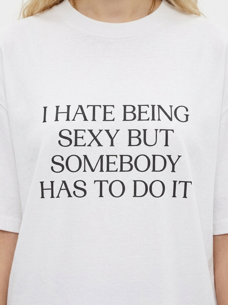 I Hate Being Sexy But Somebody Has To Do It T-Shirt
